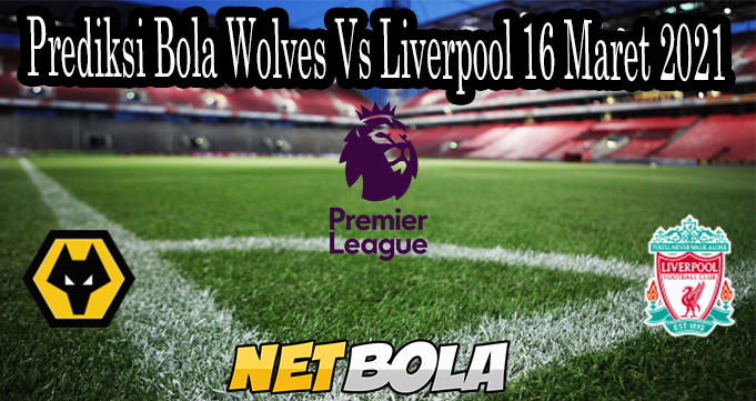 Prediksi Bola Wolves Vs Liverpool 16 Maret 2021