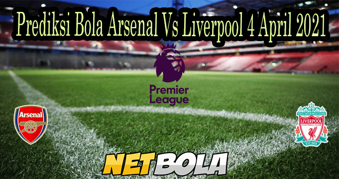 Prediksi Bola Arsenal Vs Liverpool 4 April 2021