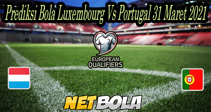 Prediksi Bola Luxembourg Vs Portugal 31 Maret 2021