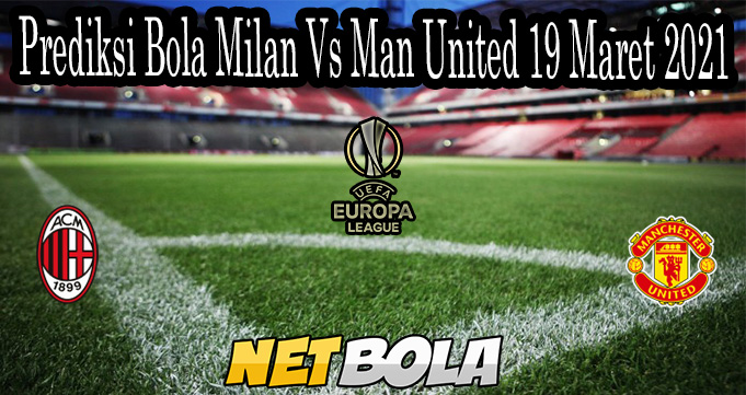 Prediksi Bola Milan Vs Man United 19 Maret 2021