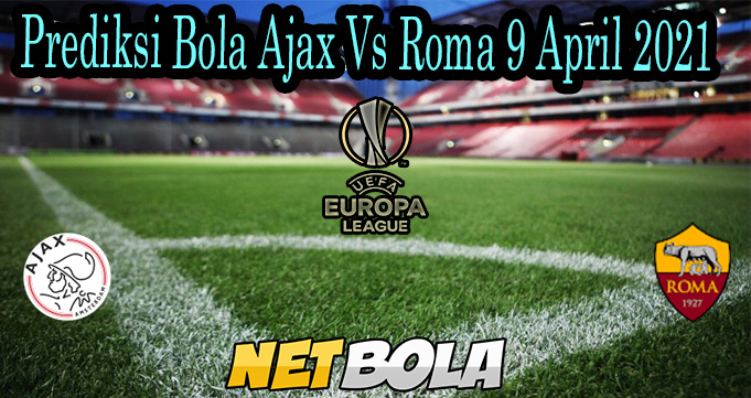 Prediksi Bola Ajax Vs Roma 9 April 2021