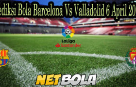 Prediksi Bola Barcelona Vs Valladolid 6 April 2021