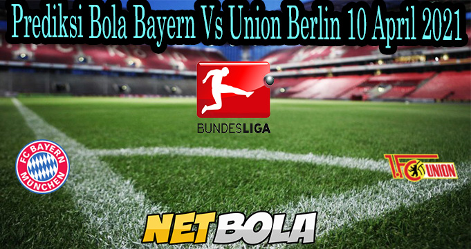 Prediksi Bola Bayern Vs Union Berlin 10 April 2021