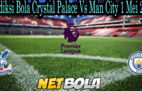 Prediksi Bola Crystal Palace Vs Man City 1 Mei 2021