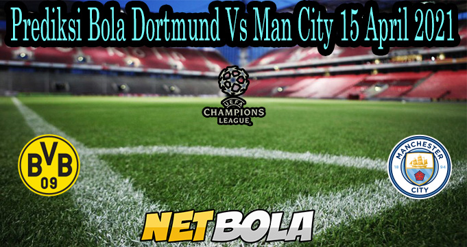 Prediksi Bola Dortmund Vs Man City 15 April 2021