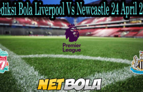 Prediksi Bola Liverpool Vs Newcastle 24 April 2021