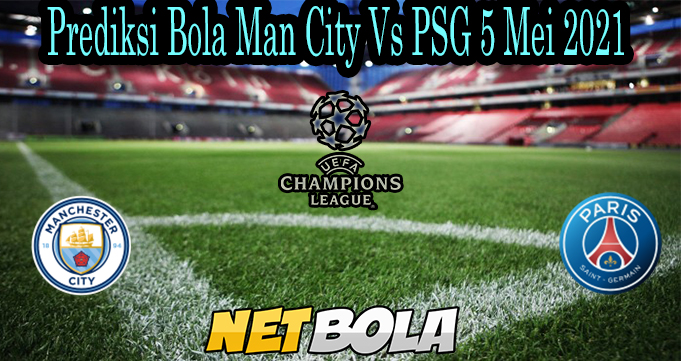 Prediksi Bola Man City Vs PSG 5 Mei 2021