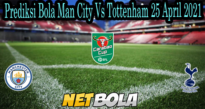 Prediksi Bola Man City Vs Tottenham 25 April 2021