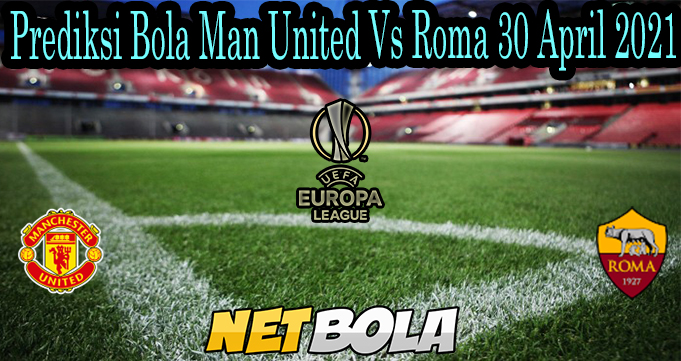 Prediksi Bola Man United Vs Roma 30 April 2021