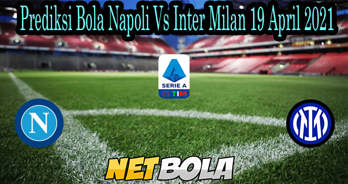 Prediksi Bola Napoli Vs Inter Milan 19 April 2021