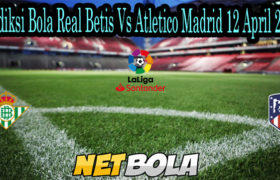 Prediksi Bola Real Betis Vs Atletico Madrid 12 April 2021