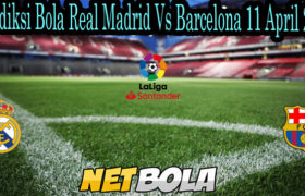 Prediksi Bola Real Madrid Vs Barcelona 11 April 2021