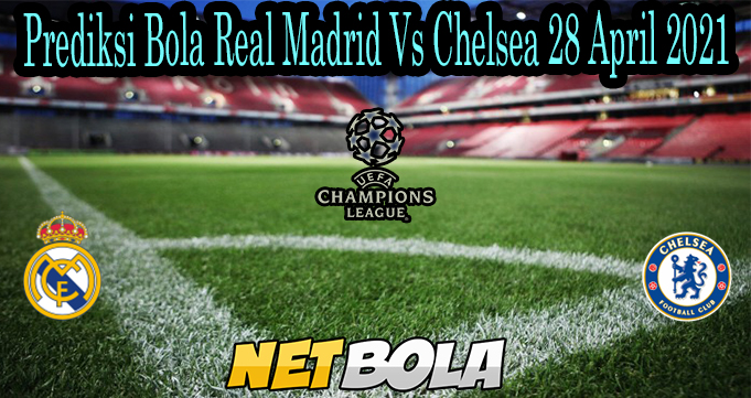 Prediksi Bola Real Madrid Vs Chelsea 28 April 2021