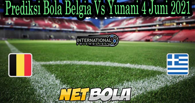 Prediksi Bola Belgia Vs Yunani 4 Juni 2021