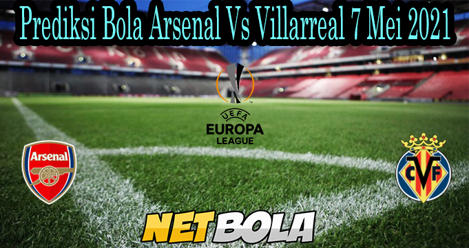 Prediksi Bola Arsenal Vs Villarreal 7 Mei 2021