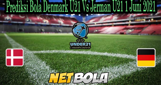 Prediksi Bola Denmark U21 Vs Jerman U21 1 Juni 2021