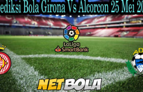 Prediksi Bola Girona Vs Alcorcon 25 Mei 2021