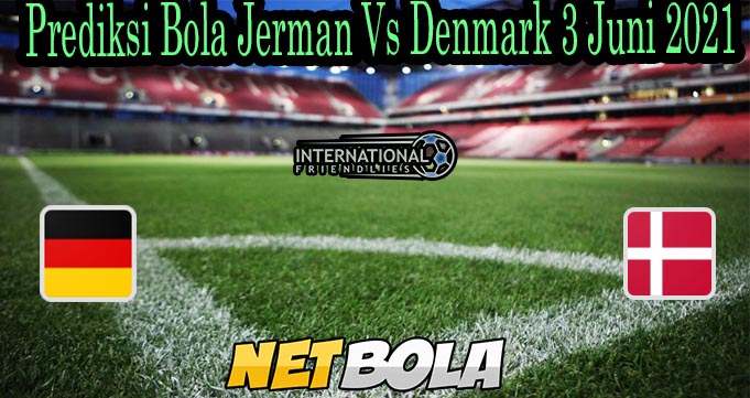 Prediksi Bola Jerman Vs Denmark 3 Juni 2021