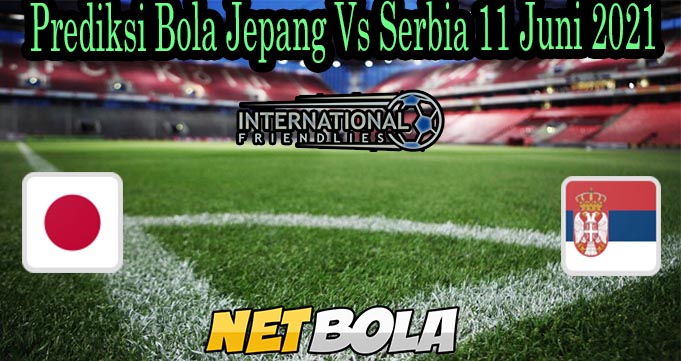 Prediksi Bola Jepang Vs Serbia 11 Juni 2021