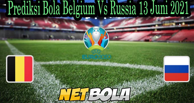 Prediksi Bola Belgium Vs Russia 13 Juni 2021