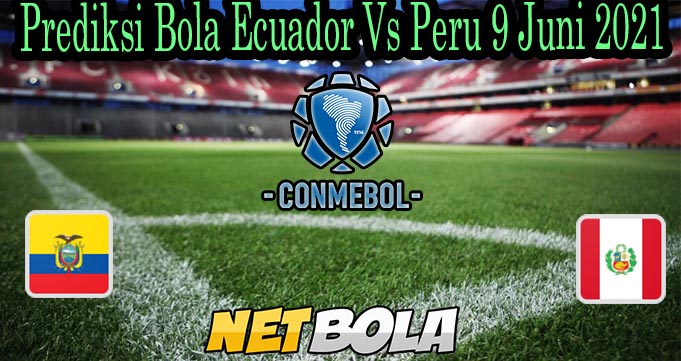 Prediksi Bola Ecuador Vs Peru 9 Juni 2021