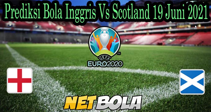 Prediksi Bola Inggris Vs Scotland 19 Juni 2021