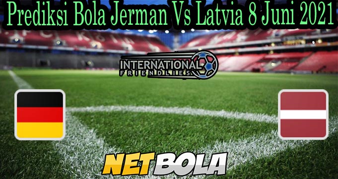 Prediksi Bola Jerman Vs Latvia 8 Juni 2021