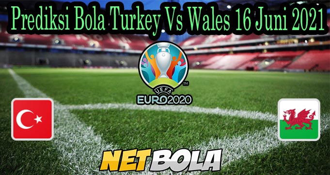 Prediksi Bola Turkey Vs Wales 16 Juni 2021