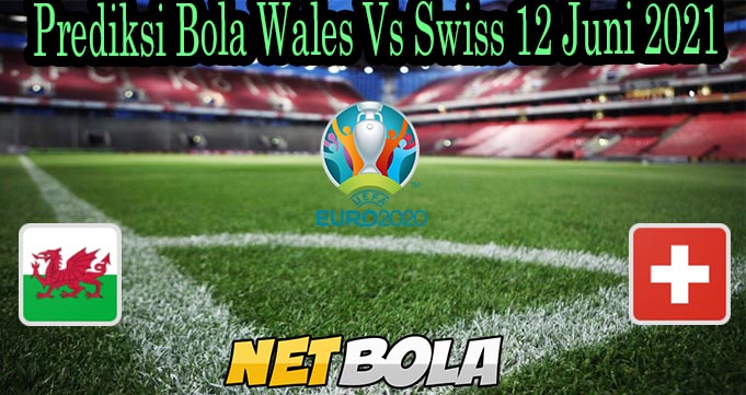 Prediksi Bola Wales Vs Swiss 12 Juni 2021