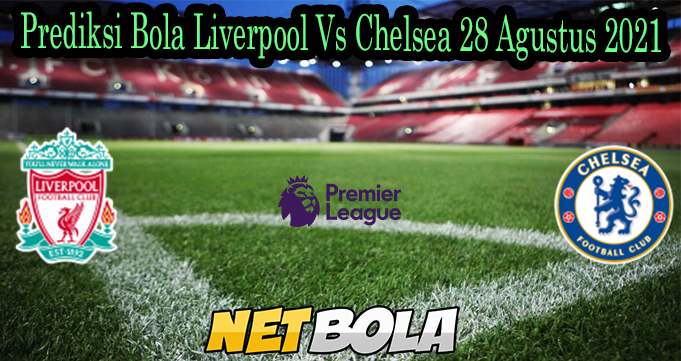 Prediksi Bola Liverpool Vs Chelsea 28 Agustus 2021