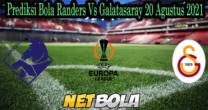 Prediksi Bola Randers Vs Galatasaray 20 Agustus 2021