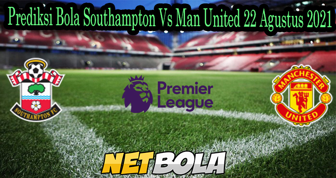 Prediksi Bola Southampton Vs Man United 22 Agustus 2021