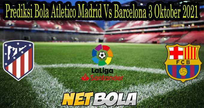 Prediksi Bola Atletico Madrid Vs Barcelona 3 Oktober 2021