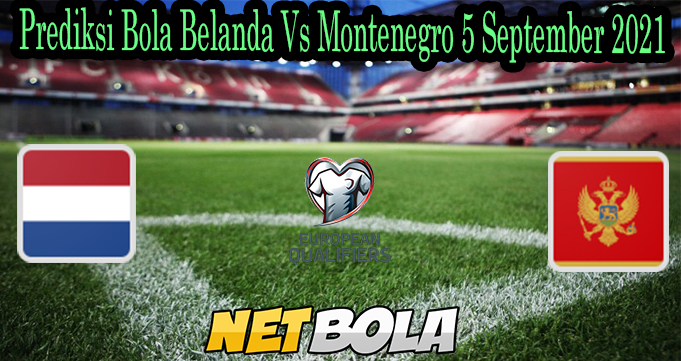 Prediksi Bola Belanda Vs Montenegro 5 September 2021