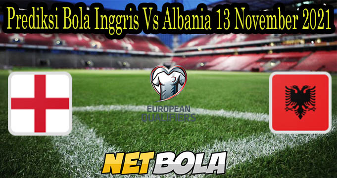 Prediksi Bola Inggris Vs Albania 13 November 2021