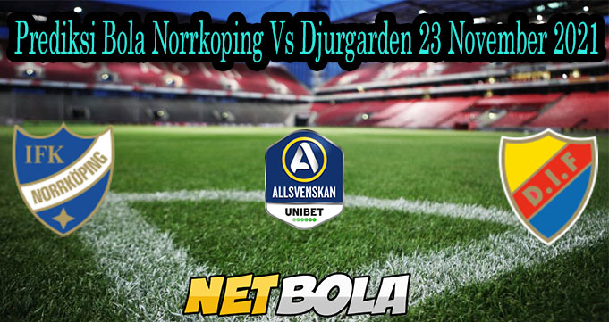 Prediksi Bola Norrkoping Vs Djurgarden 23 November 2021