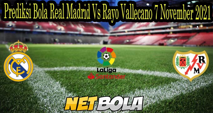 Prediksi Bola Real Madrid Vs Rayo Vallecano 7 November 2021