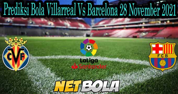 Prediksi Bola Villarreal Vs Barcelona 28 November 2021