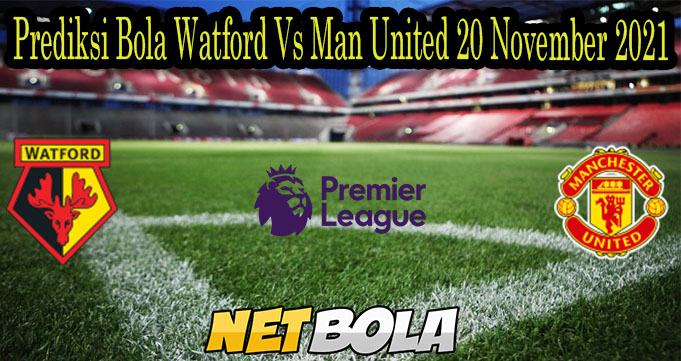 Prediksi Bola Watford Vs Man United 20 November 2021