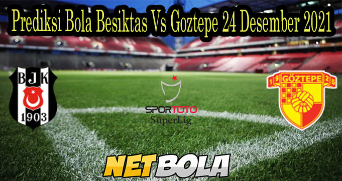 Prediksi Bola Besiktas Vs Goztepe 24 Desember 2021