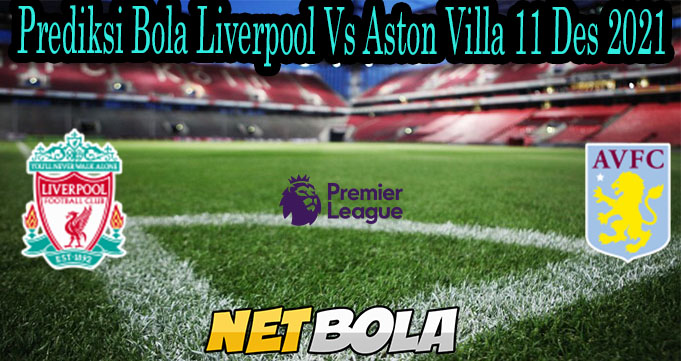 Prediksi Bola Liverpool Vs Aston Villa 11 Des 2021