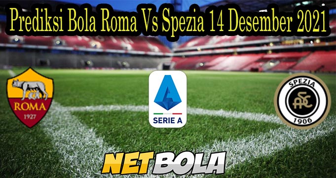 Prediksi Bola Roma Vs Spezia 14 Desember 2021