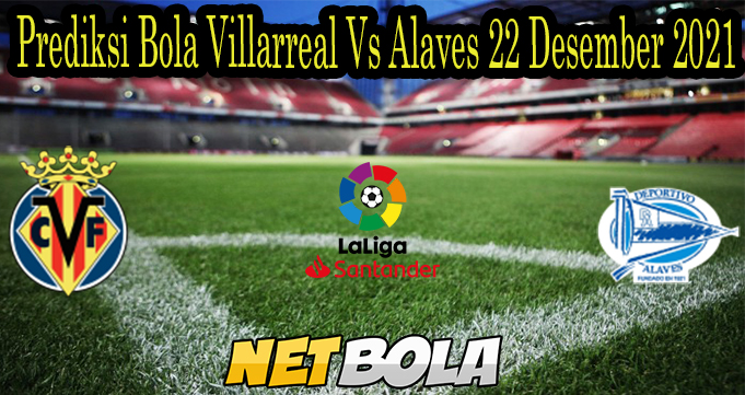 Prediksi Bola Villarreal Vs Alaves 22 Desember 2021