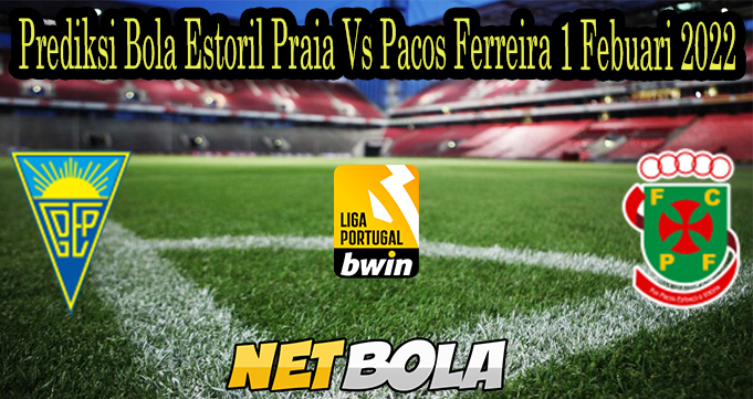 Prediksi Bola Estoril Praia Vs Pacos Ferreira 1 Febuari 2022