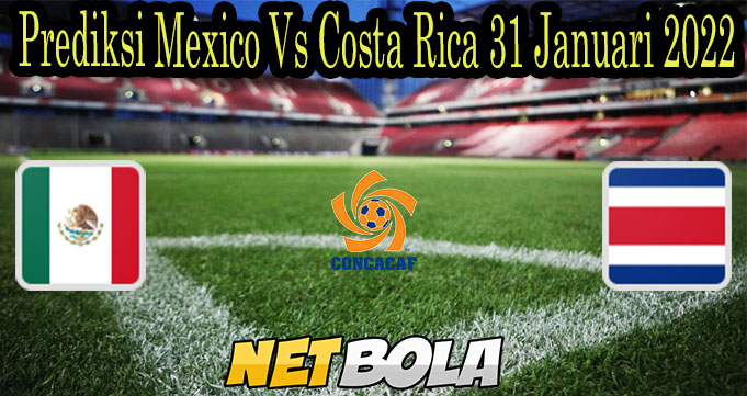 Prediksi Mexico Vs Costa Rica 31 Januari 2022