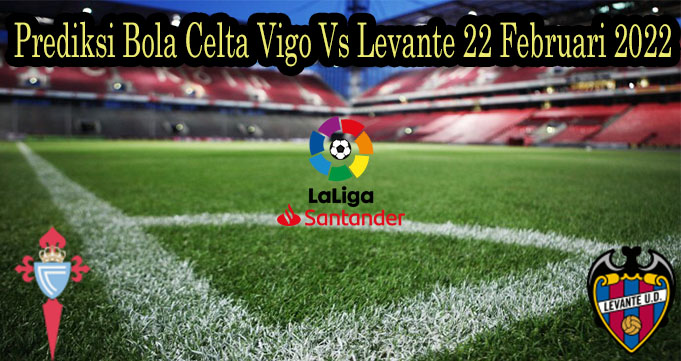 Prediksi Bola Celta Vigo Vs Levante 22 Februari 2022