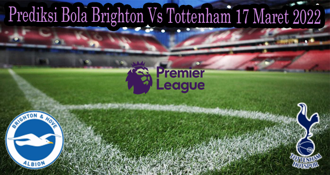 Prediksi Bola Brighton Vs Tottenham 17 Maret 2022