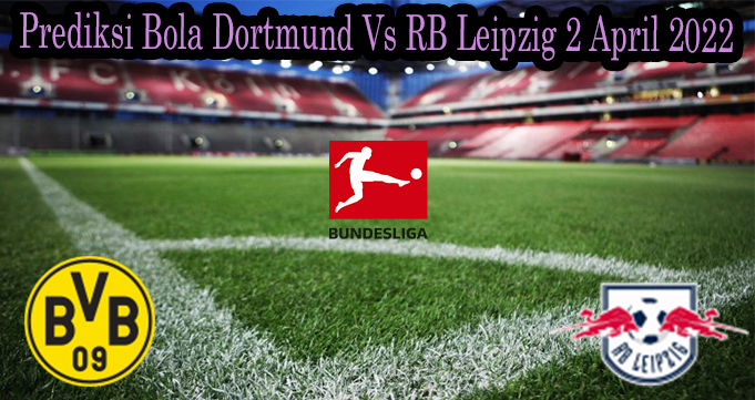 Prediksi Bola Dortmund Vs RB Leipzig 2 April 2022