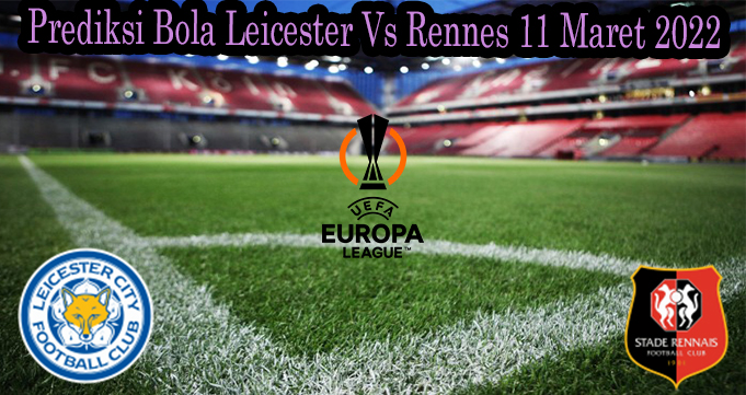 Prediksi Bola Leicester Vs Rennes 11 Maret 2022