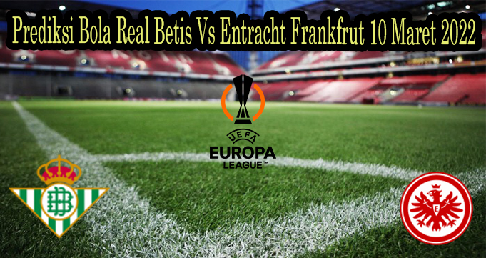 Prediksi Bola Real Betis Vs Entracht Frankfrut 10 Maret 2022